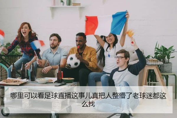 哪里可以看足球直播这事儿真把人整懵了老球迷都这么找