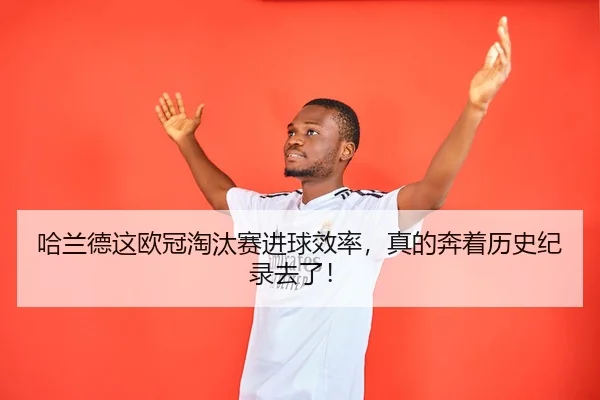 哈兰德这欧冠淘汰赛进球效率，真的奔着历史纪录去了！