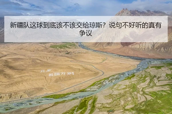 新疆队这球到底该不该交给琼斯？说句不好听的真有争议