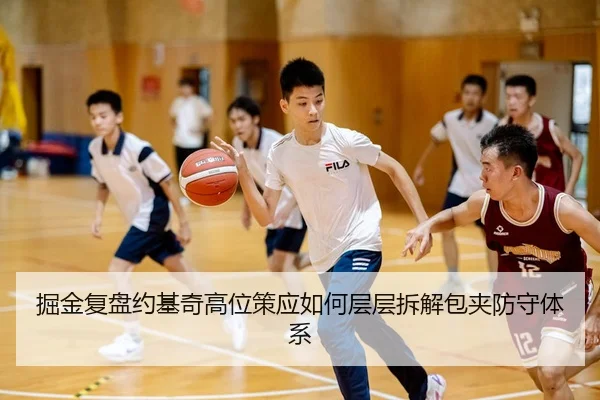 掘金复盘约基奇高位策应如何层层拆解包夹防守体系