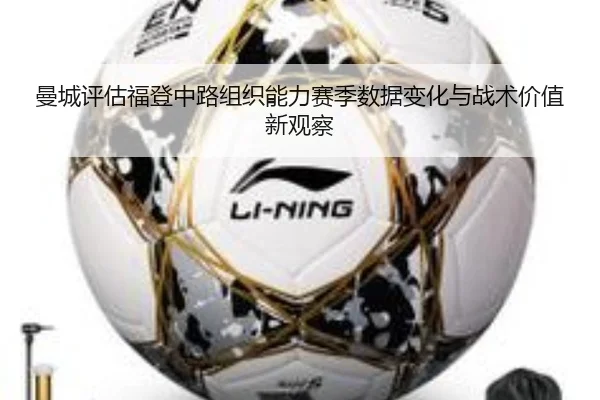 曼城评估福登中路组织能力赛季数据变化与战术价值新观察