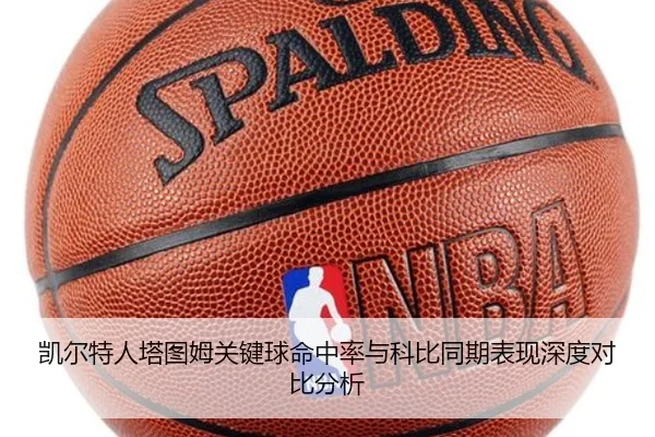 凯尔特人塔图姆关键球命中率与科比同期表现深度对比分析