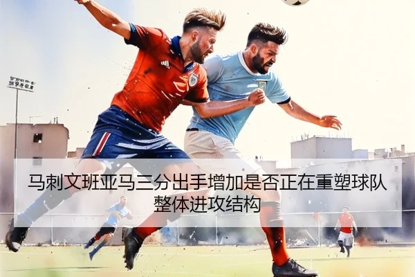 马刺文班亚马三分出手增加是否正在重塑球队整体进攻结构