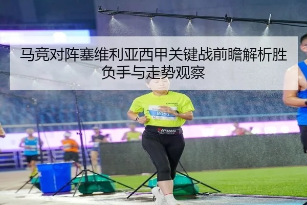 马竞对阵塞维利亚西甲关键战前瞻解析胜负手与走势观察