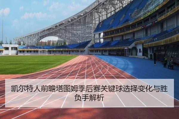凯尔特人前瞻塔图姆季后赛关键球选择变化与胜负手解析