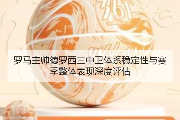 罗马主帅德罗西三中卫体系稳定性与赛季整体表现深度评估